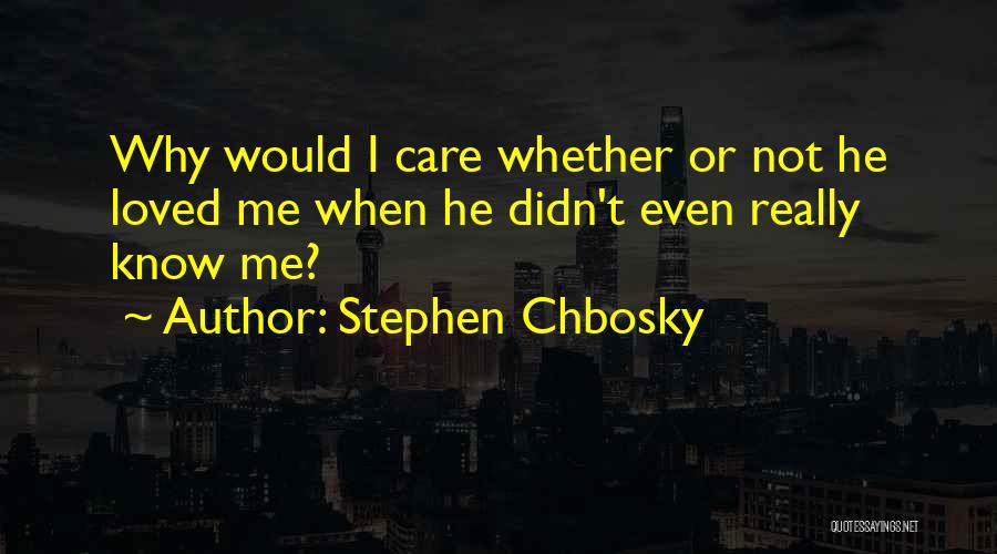 Stephen Chbosky Quotes: Why Would I Care Whether Or Not He Loved Me When He Didn't Even Really Know Me?