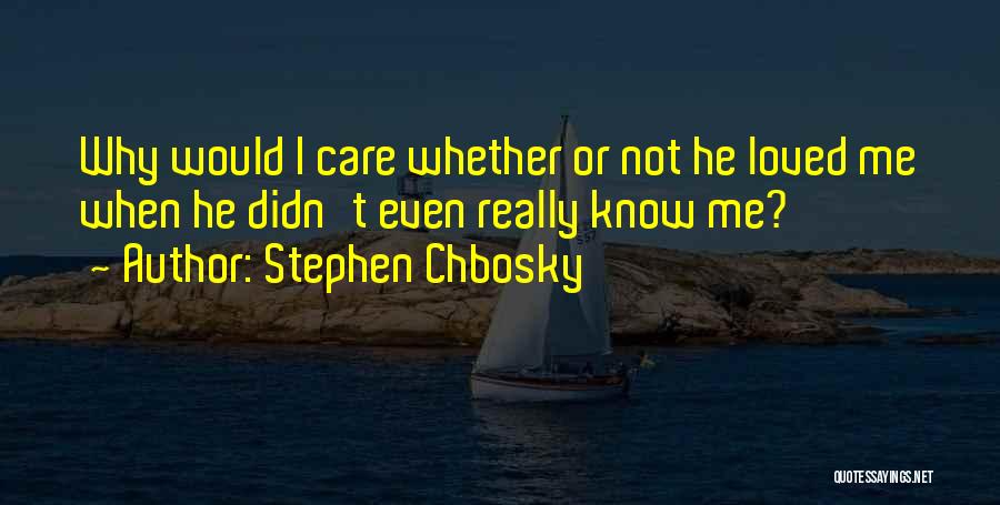 Stephen Chbosky Quotes: Why Would I Care Whether Or Not He Loved Me When He Didn't Even Really Know Me?