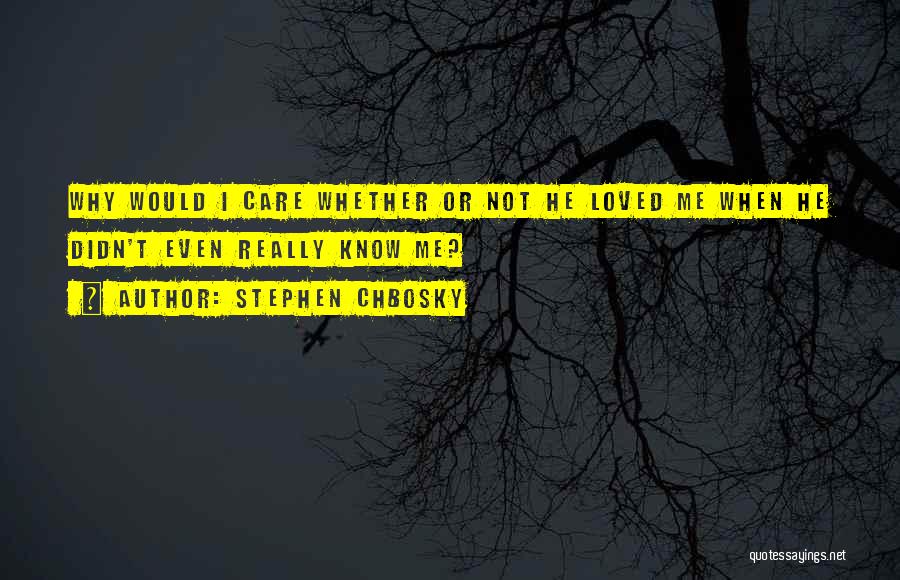 Stephen Chbosky Quotes: Why Would I Care Whether Or Not He Loved Me When He Didn't Even Really Know Me?