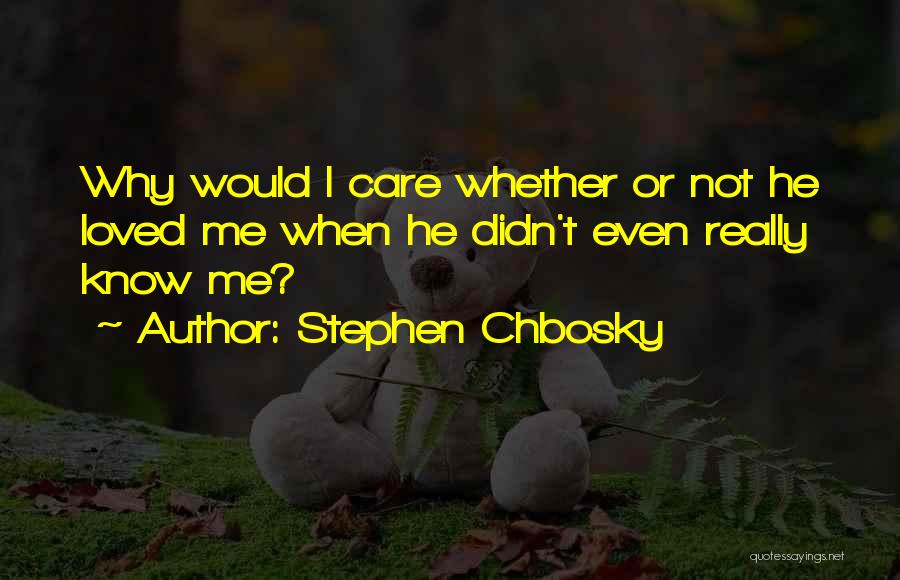 Stephen Chbosky Quotes: Why Would I Care Whether Or Not He Loved Me When He Didn't Even Really Know Me?