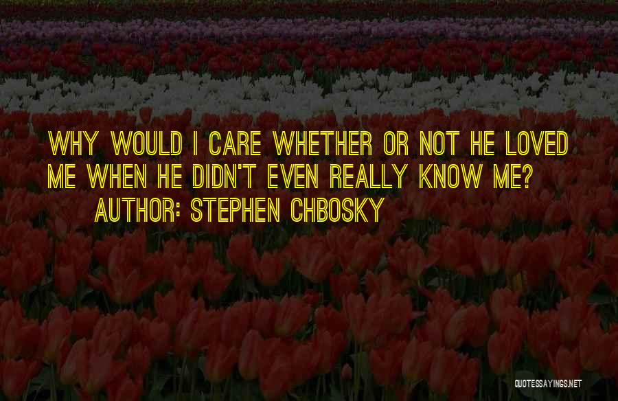 Stephen Chbosky Quotes: Why Would I Care Whether Or Not He Loved Me When He Didn't Even Really Know Me?