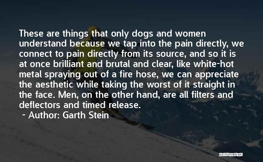 Garth Stein Quotes: These Are Things That Only Dogs And Women Understand Because We Tap Into The Pain Directly, We Connect To Pain