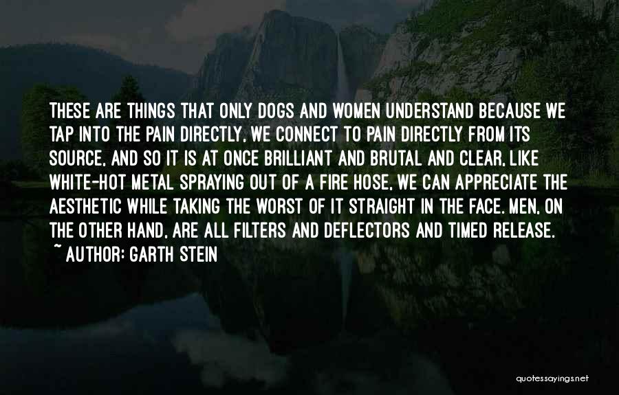 Garth Stein Quotes: These Are Things That Only Dogs And Women Understand Because We Tap Into The Pain Directly, We Connect To Pain