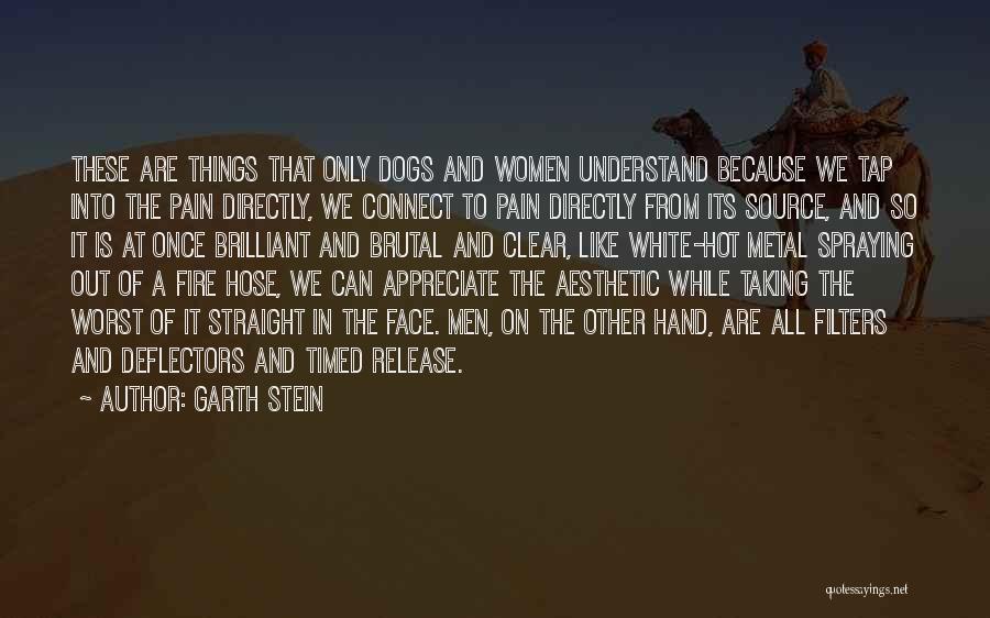 Garth Stein Quotes: These Are Things That Only Dogs And Women Understand Because We Tap Into The Pain Directly, We Connect To Pain