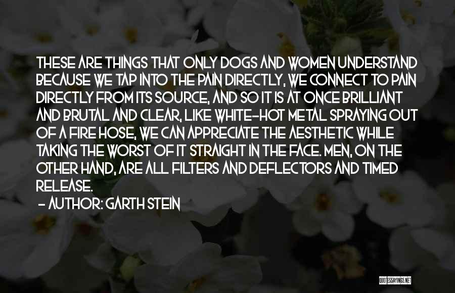 Garth Stein Quotes: These Are Things That Only Dogs And Women Understand Because We Tap Into The Pain Directly, We Connect To Pain