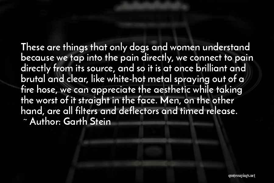 Garth Stein Quotes: These Are Things That Only Dogs And Women Understand Because We Tap Into The Pain Directly, We Connect To Pain