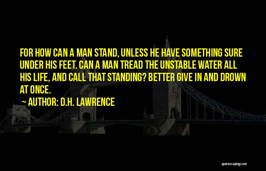 D.H. Lawrence Quotes: For How Can A Man Stand, Unless He Have Something Sure Under His Feet. Can A Man Tread The Unstable