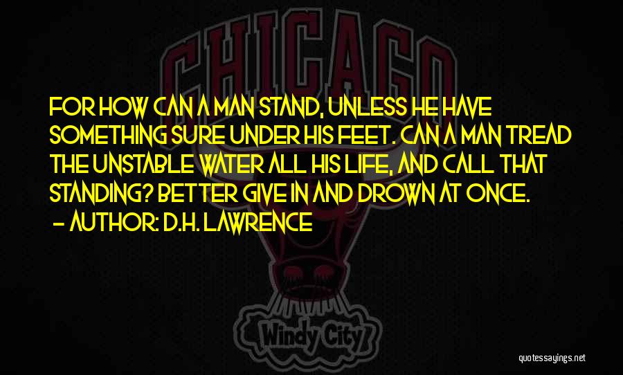 D.H. Lawrence Quotes: For How Can A Man Stand, Unless He Have Something Sure Under His Feet. Can A Man Tread The Unstable