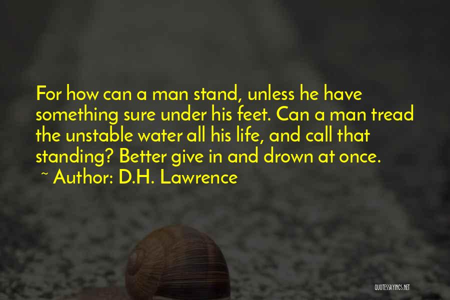 D.H. Lawrence Quotes: For How Can A Man Stand, Unless He Have Something Sure Under His Feet. Can A Man Tread The Unstable