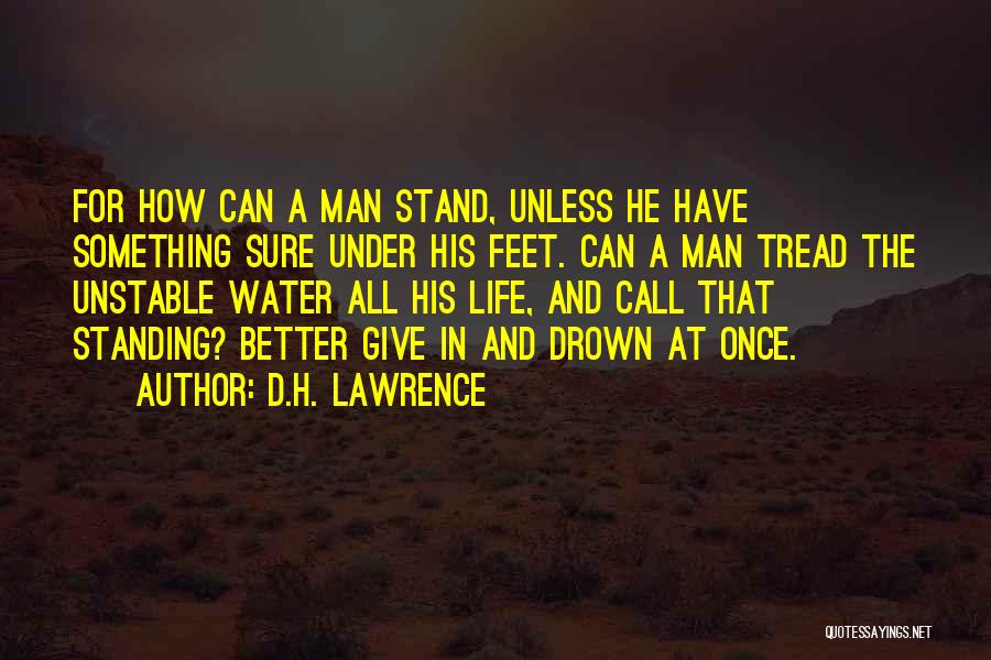 D.H. Lawrence Quotes: For How Can A Man Stand, Unless He Have Something Sure Under His Feet. Can A Man Tread The Unstable