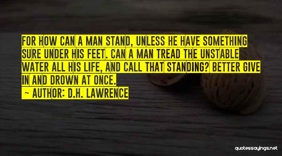 D.H. Lawrence Quotes: For How Can A Man Stand, Unless He Have Something Sure Under His Feet. Can A Man Tread The Unstable