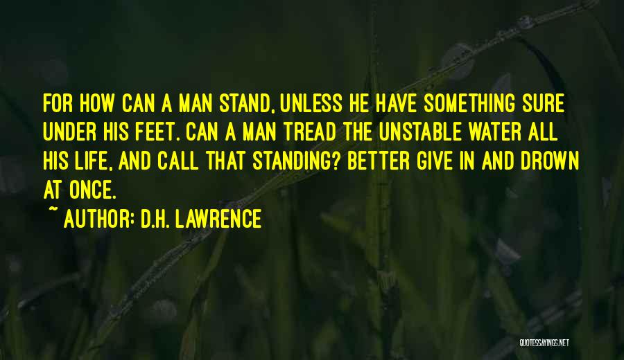 D.H. Lawrence Quotes: For How Can A Man Stand, Unless He Have Something Sure Under His Feet. Can A Man Tread The Unstable