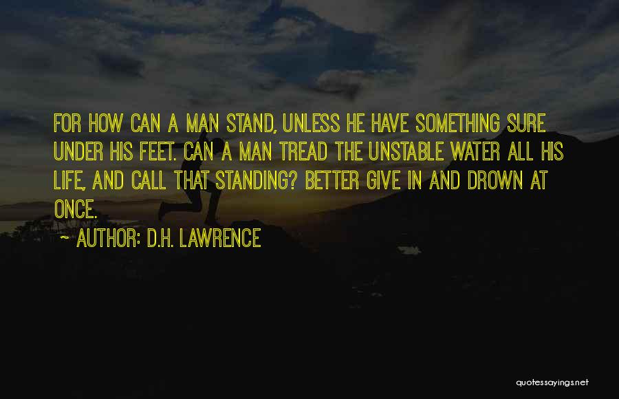 D.H. Lawrence Quotes: For How Can A Man Stand, Unless He Have Something Sure Under His Feet. Can A Man Tread The Unstable