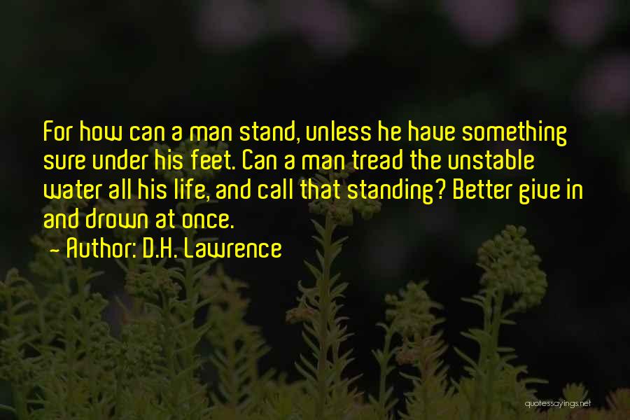 D.H. Lawrence Quotes: For How Can A Man Stand, Unless He Have Something Sure Under His Feet. Can A Man Tread The Unstable