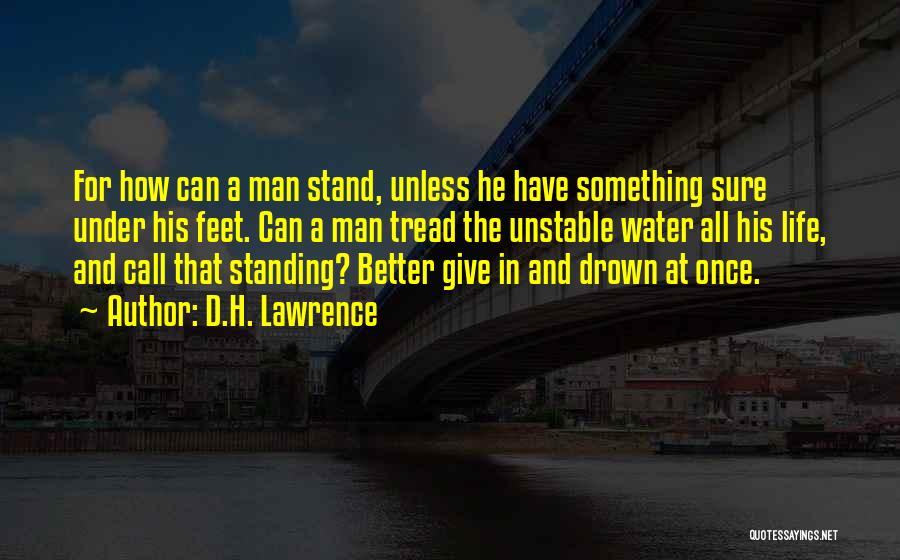 D.H. Lawrence Quotes: For How Can A Man Stand, Unless He Have Something Sure Under His Feet. Can A Man Tread The Unstable