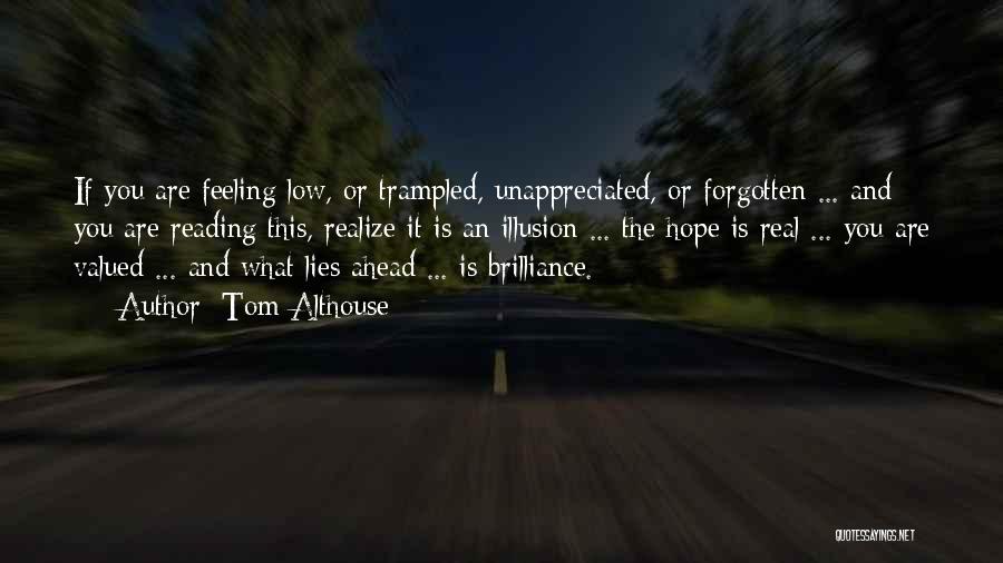 Tom Althouse Quotes: If You Are Feeling Low, Or Trampled, Unappreciated, Or Forgotten ... And You Are Reading This, Realize It Is An