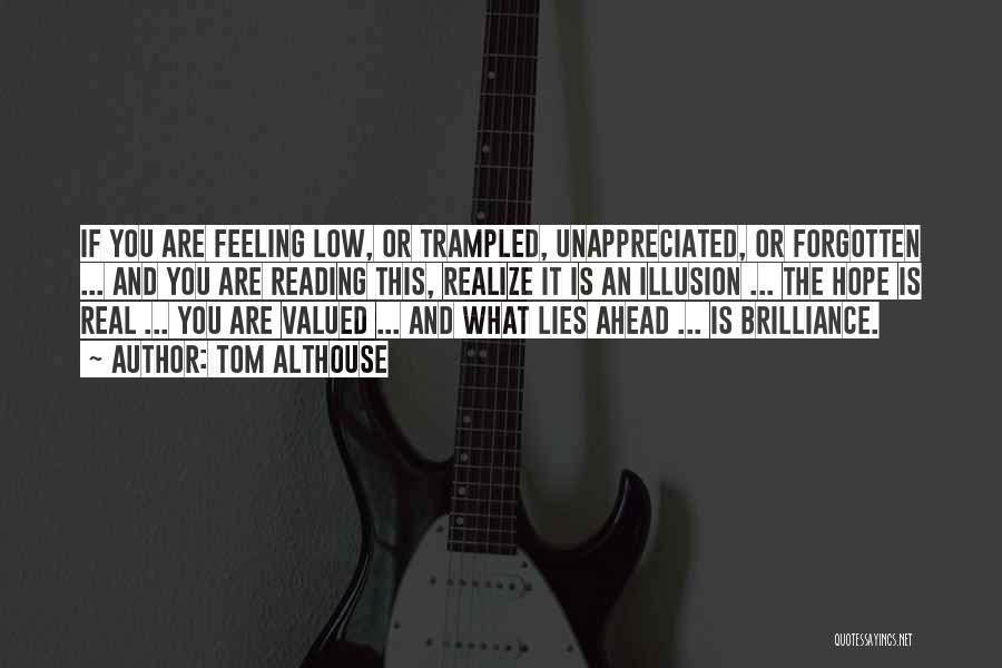 Tom Althouse Quotes: If You Are Feeling Low, Or Trampled, Unappreciated, Or Forgotten ... And You Are Reading This, Realize It Is An