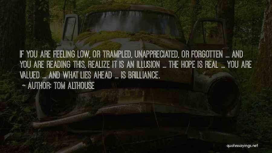 Tom Althouse Quotes: If You Are Feeling Low, Or Trampled, Unappreciated, Or Forgotten ... And You Are Reading This, Realize It Is An