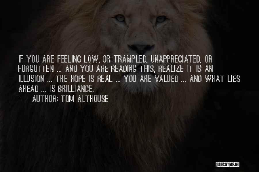 Tom Althouse Quotes: If You Are Feeling Low, Or Trampled, Unappreciated, Or Forgotten ... And You Are Reading This, Realize It Is An