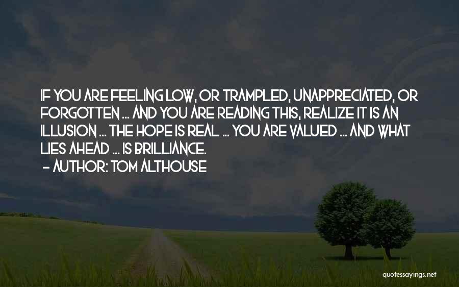 Tom Althouse Quotes: If You Are Feeling Low, Or Trampled, Unappreciated, Or Forgotten ... And You Are Reading This, Realize It Is An