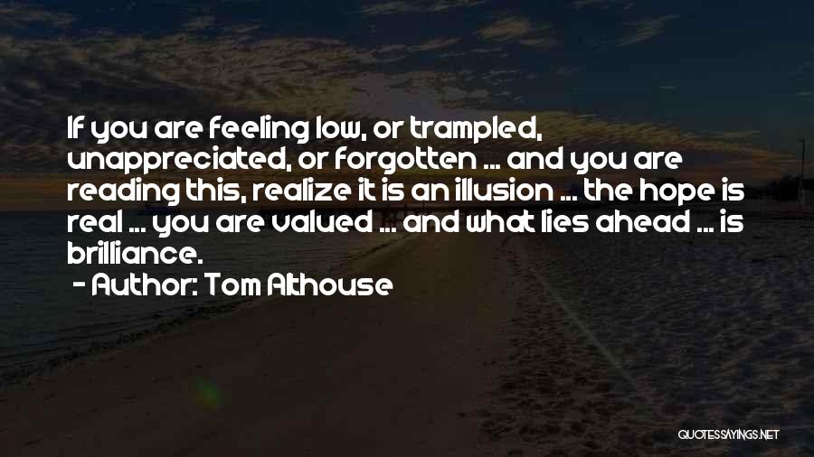 Tom Althouse Quotes: If You Are Feeling Low, Or Trampled, Unappreciated, Or Forgotten ... And You Are Reading This, Realize It Is An