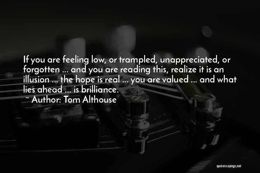 Tom Althouse Quotes: If You Are Feeling Low, Or Trampled, Unappreciated, Or Forgotten ... And You Are Reading This, Realize It Is An