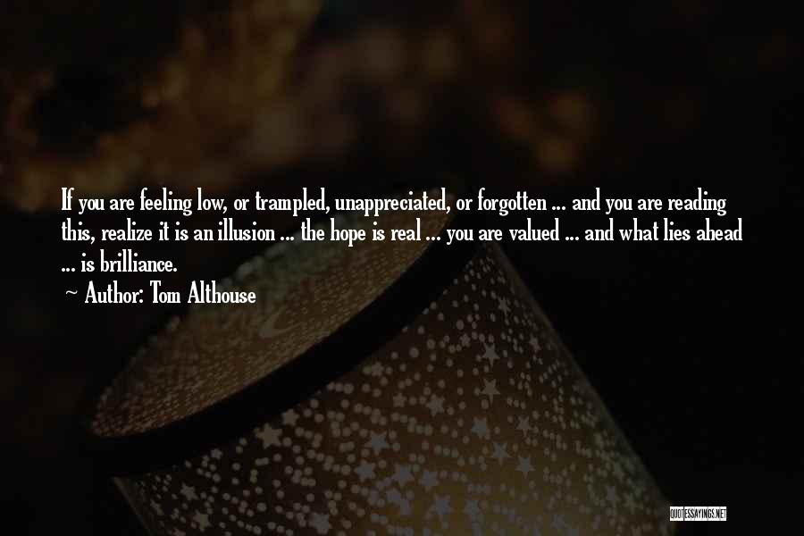 Tom Althouse Quotes: If You Are Feeling Low, Or Trampled, Unappreciated, Or Forgotten ... And You Are Reading This, Realize It Is An