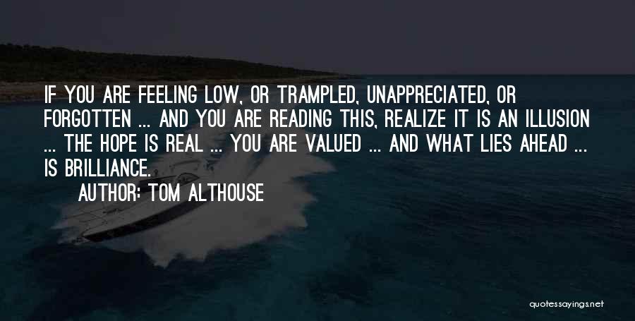 Tom Althouse Quotes: If You Are Feeling Low, Or Trampled, Unappreciated, Or Forgotten ... And You Are Reading This, Realize It Is An