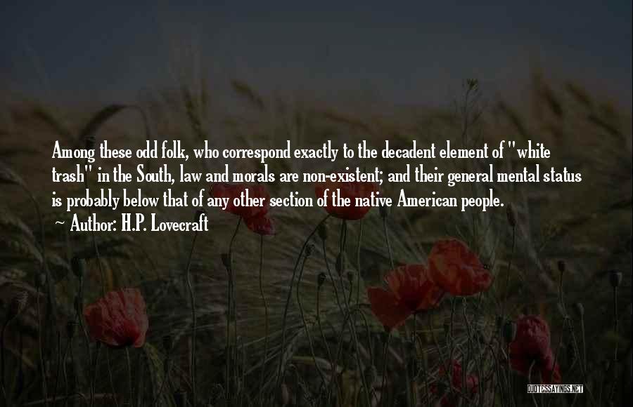 H.P. Lovecraft Quotes: Among These Odd Folk, Who Correspond Exactly To The Decadent Element Of White Trash In The South, Law And Morals