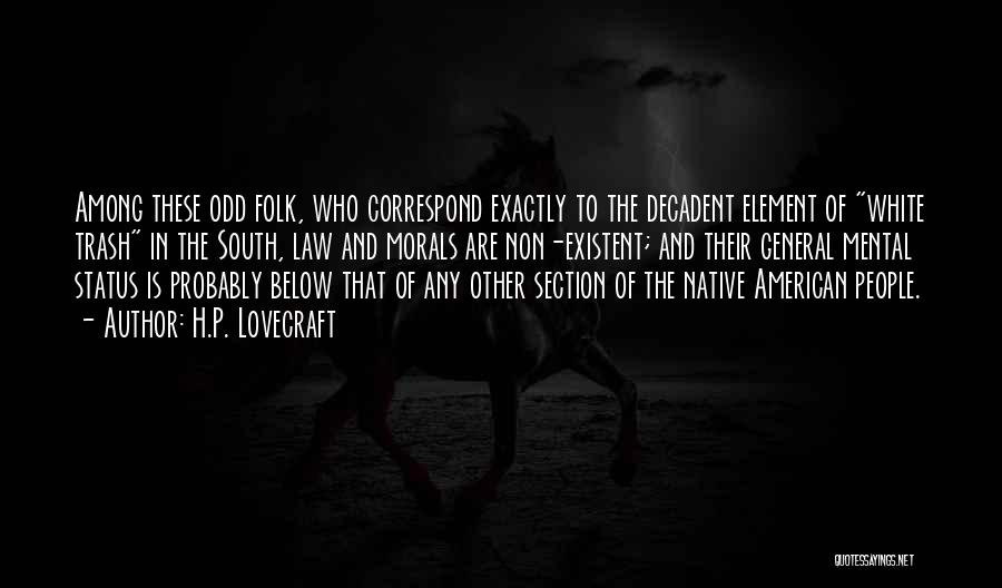 H.P. Lovecraft Quotes: Among These Odd Folk, Who Correspond Exactly To The Decadent Element Of White Trash In The South, Law And Morals