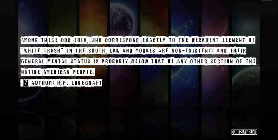 H.P. Lovecraft Quotes: Among These Odd Folk, Who Correspond Exactly To The Decadent Element Of White Trash In The South, Law And Morals