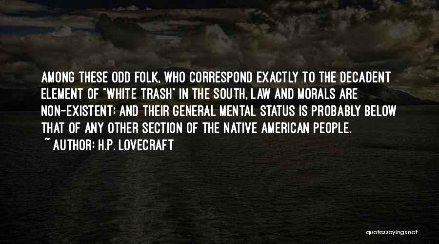 H.P. Lovecraft Quotes: Among These Odd Folk, Who Correspond Exactly To The Decadent Element Of White Trash In The South, Law And Morals