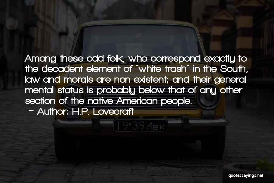 H.P. Lovecraft Quotes: Among These Odd Folk, Who Correspond Exactly To The Decadent Element Of White Trash In The South, Law And Morals