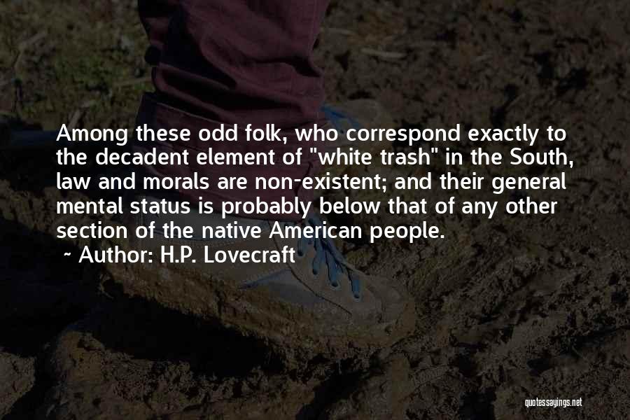 H.P. Lovecraft Quotes: Among These Odd Folk, Who Correspond Exactly To The Decadent Element Of White Trash In The South, Law And Morals