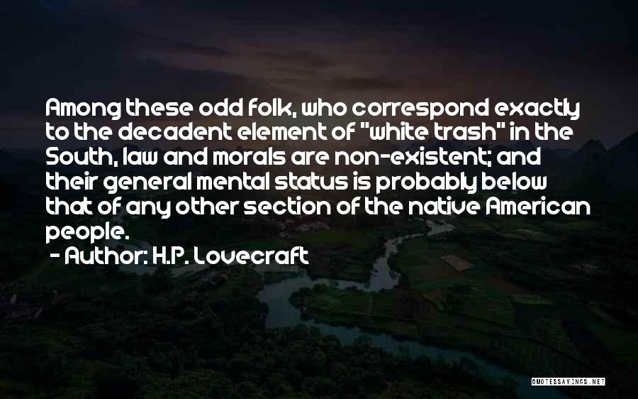 H.P. Lovecraft Quotes: Among These Odd Folk, Who Correspond Exactly To The Decadent Element Of White Trash In The South, Law And Morals