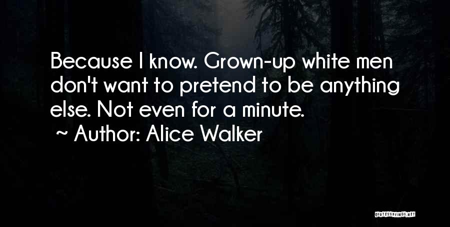 Alice Walker Quotes: Because I Know. Grown-up White Men Don't Want To Pretend To Be Anything Else. Not Even For A Minute.
