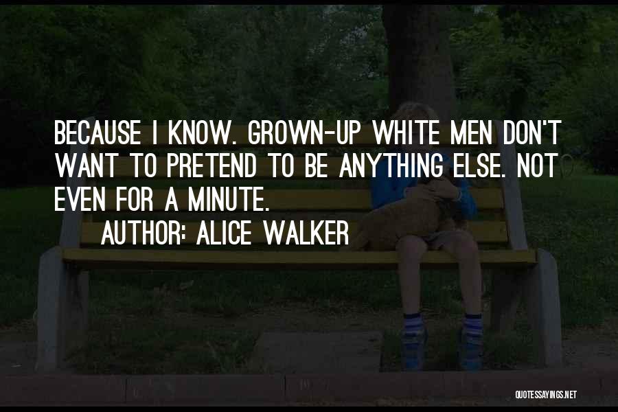 Alice Walker Quotes: Because I Know. Grown-up White Men Don't Want To Pretend To Be Anything Else. Not Even For A Minute.