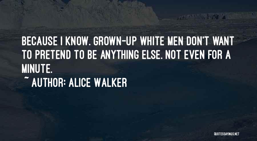 Alice Walker Quotes: Because I Know. Grown-up White Men Don't Want To Pretend To Be Anything Else. Not Even For A Minute.