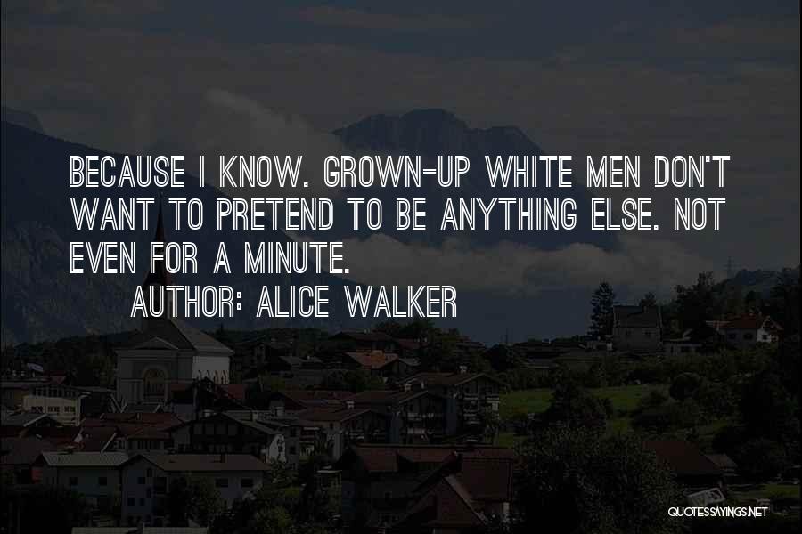 Alice Walker Quotes: Because I Know. Grown-up White Men Don't Want To Pretend To Be Anything Else. Not Even For A Minute.