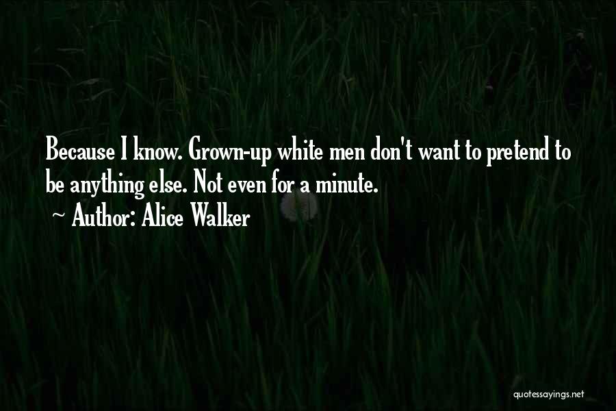 Alice Walker Quotes: Because I Know. Grown-up White Men Don't Want To Pretend To Be Anything Else. Not Even For A Minute.
