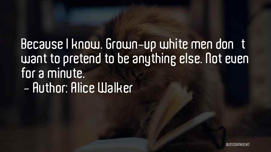 Alice Walker Quotes: Because I Know. Grown-up White Men Don't Want To Pretend To Be Anything Else. Not Even For A Minute.
