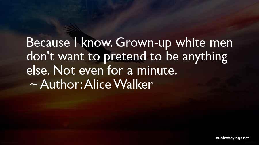 Alice Walker Quotes: Because I Know. Grown-up White Men Don't Want To Pretend To Be Anything Else. Not Even For A Minute.