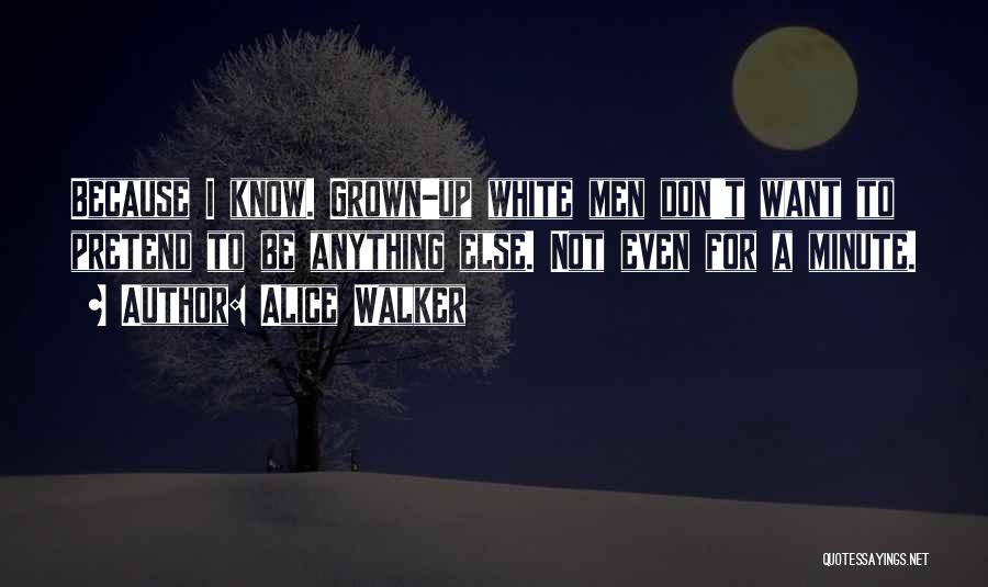 Alice Walker Quotes: Because I Know. Grown-up White Men Don't Want To Pretend To Be Anything Else. Not Even For A Minute.