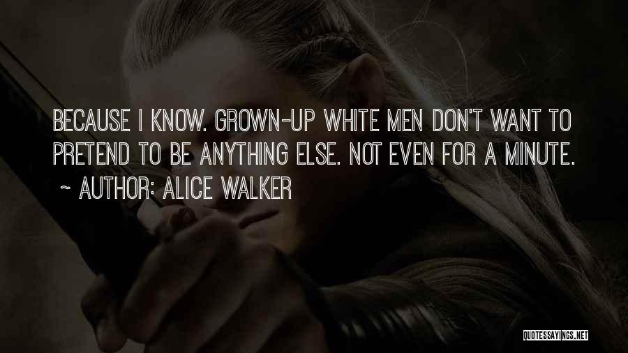 Alice Walker Quotes: Because I Know. Grown-up White Men Don't Want To Pretend To Be Anything Else. Not Even For A Minute.
