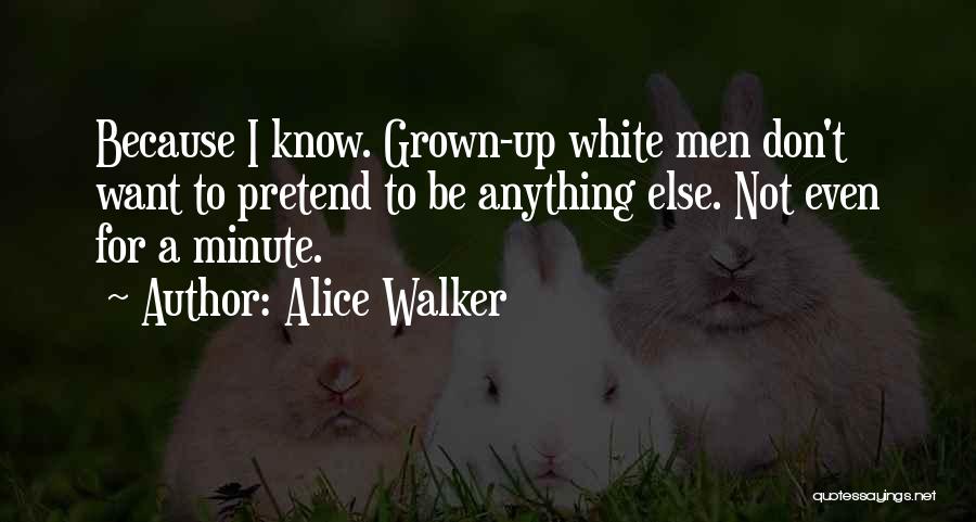 Alice Walker Quotes: Because I Know. Grown-up White Men Don't Want To Pretend To Be Anything Else. Not Even For A Minute.