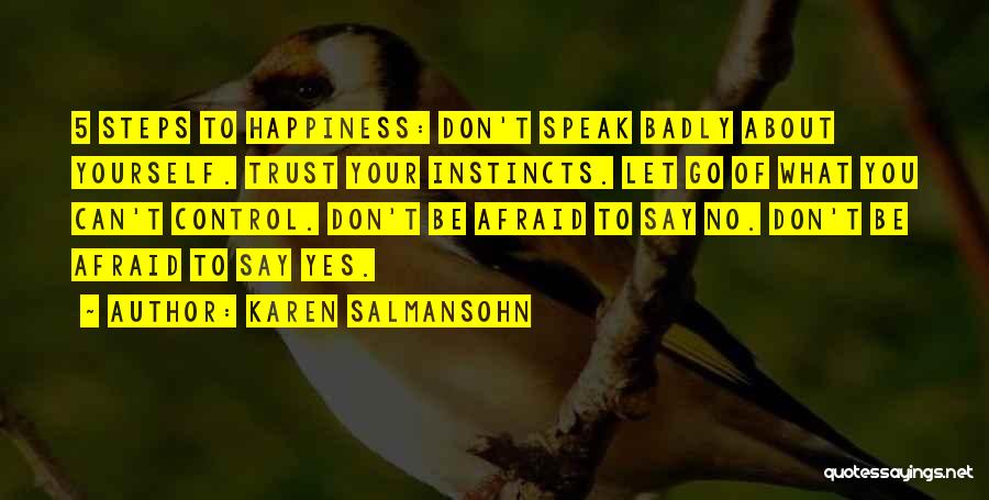 Karen Salmansohn Quotes: 5 Steps To Happiness: Don't Speak Badly About Yourself. Trust Your Instincts. Let Go Of What You Can't Control. Don't