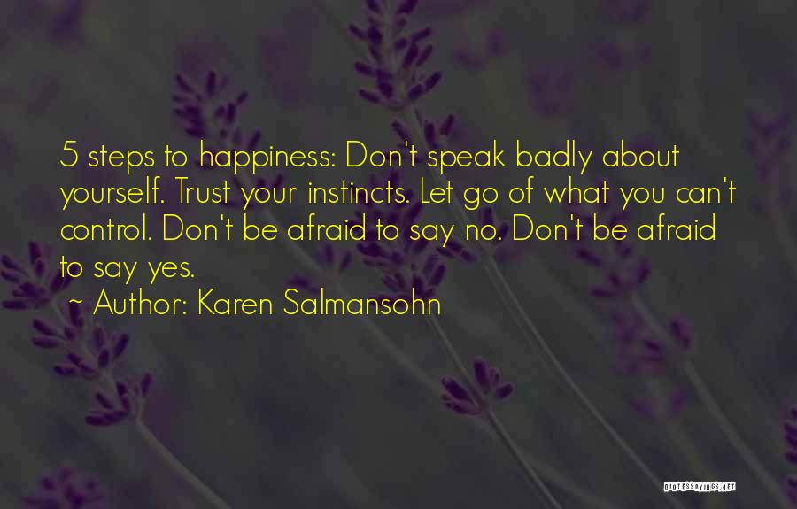 Karen Salmansohn Quotes: 5 Steps To Happiness: Don't Speak Badly About Yourself. Trust Your Instincts. Let Go Of What You Can't Control. Don't