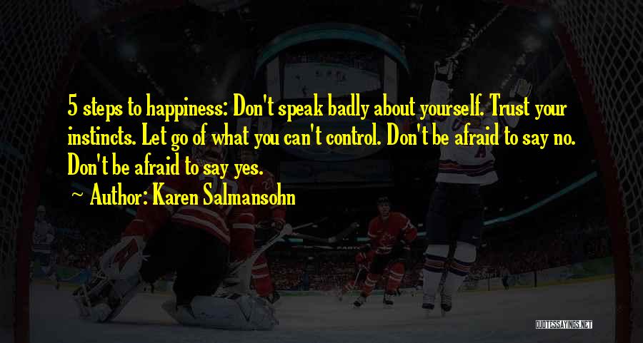 Karen Salmansohn Quotes: 5 Steps To Happiness: Don't Speak Badly About Yourself. Trust Your Instincts. Let Go Of What You Can't Control. Don't