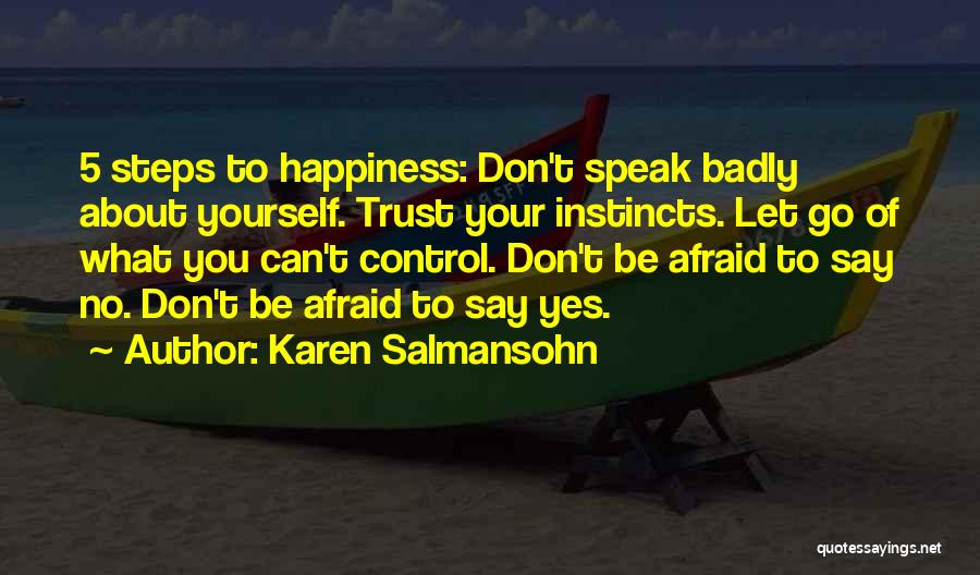 Karen Salmansohn Quotes: 5 Steps To Happiness: Don't Speak Badly About Yourself. Trust Your Instincts. Let Go Of What You Can't Control. Don't