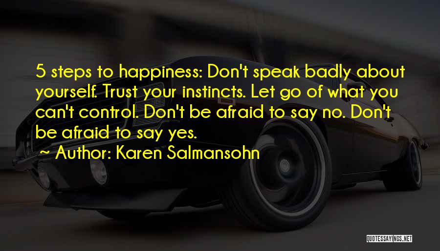 Karen Salmansohn Quotes: 5 Steps To Happiness: Don't Speak Badly About Yourself. Trust Your Instincts. Let Go Of What You Can't Control. Don't